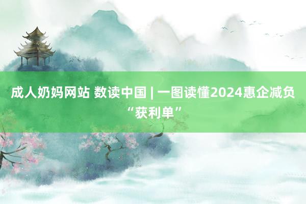 成人奶妈网站 数读中国 | 一图读懂2024惠企减负“获利单”