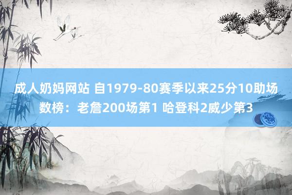 成人奶妈网站 自1979-80赛季以来25分10助场数榜：老詹200场第1 哈登科2威少第3