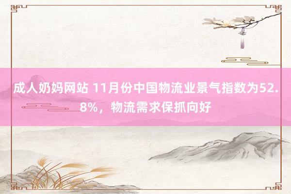 成人奶妈网站 11月份中国物流业景气指数为52.8%，物流需求保抓向好