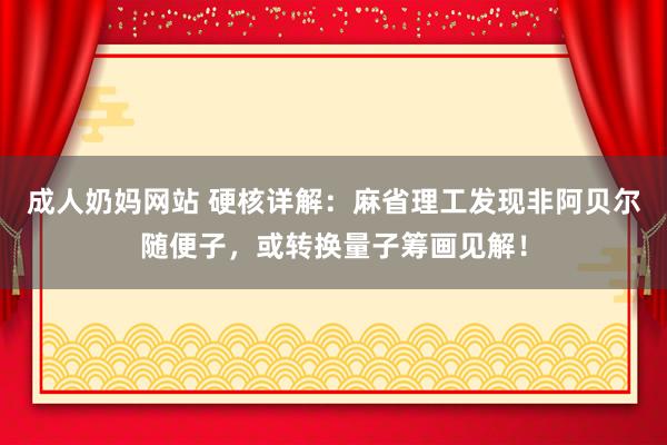 成人奶妈网站 硬核详解：麻省理工发现非阿贝尔随便子，或转换量子筹画见解！