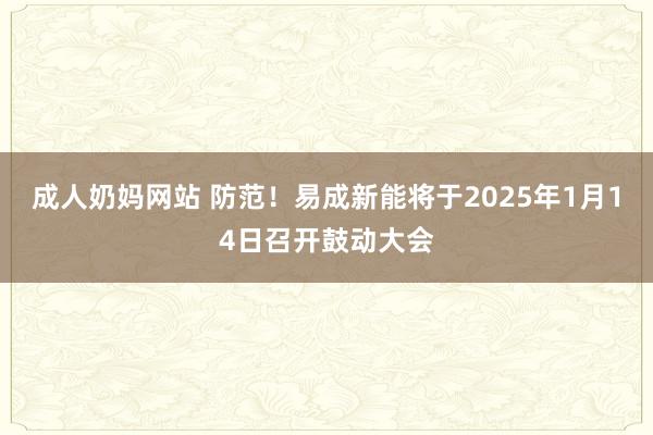 成人奶妈网站 防范!易成新能将于2025年1月14日召开鼓动大会