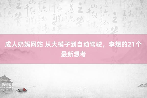 成人奶妈网站 从大模子到自动驾驶，李想的21个最新想考