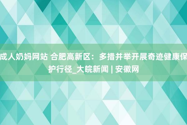 成人奶妈网站 合肥高新区：多措并举开展奇迹健康保护行径_大皖新闻 | 安徽网