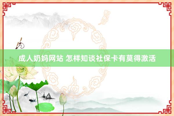 成人奶妈网站 怎样知谈社保卡有莫得激活