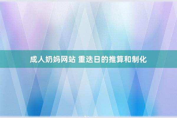 成人奶妈网站 重迭日的推算和制化