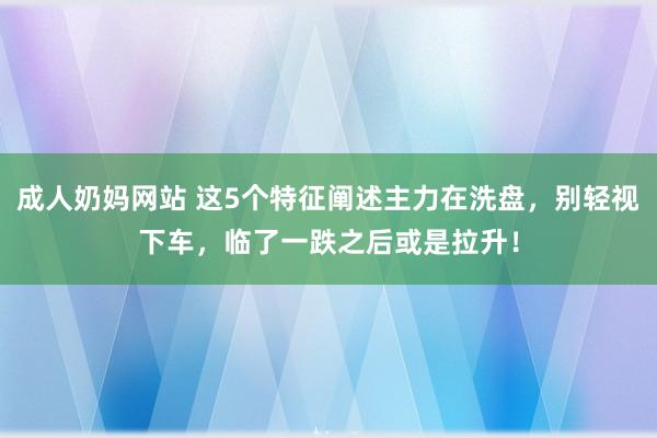 成人奶妈网站 这5个特征阐述主力在洗盘，别轻视下车，临了一跌之后或是拉升！